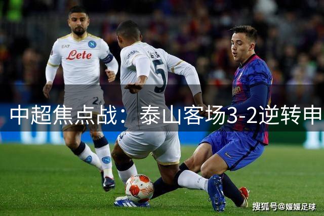 中超焦点战：泰山客场3-2逆转申花 新帅遭遇执教困境